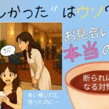 お見合いで楽しかったのにお断り！の本当の理由は？断られにくくなる対策