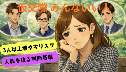 仮交際、みんな良い人でも3人以上は増やすな！多すぎのリスクと判断基準を徹底解説