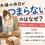 夫婦の休日がつまらないのはなぜ？過ごし方10選と結婚前に確認したい価値観