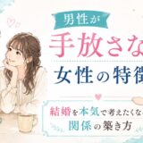 男性が手放さない女性の特徴とは？結婚を本気で考えたくなる関係の築き方