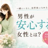 男性が安心する女性とは？男性心理からわかる特徴と長く愛される理由